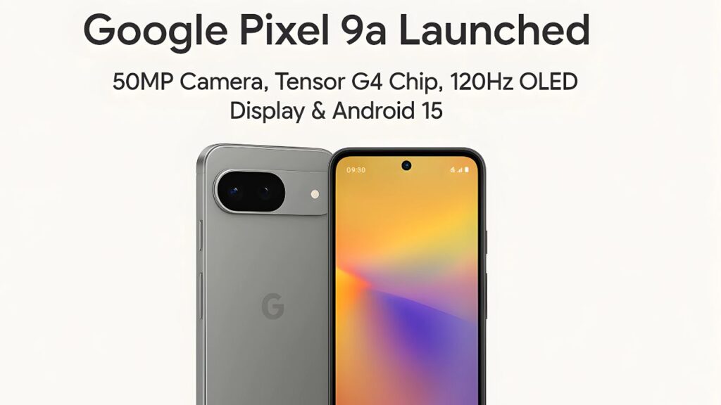 Google Pixel 9a Launched – 50MP Camera, Tensor G4 Chip, 120Hz OLED Display & Android 15