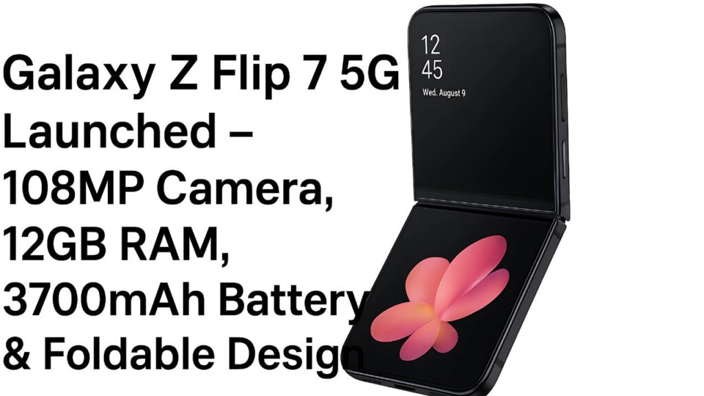 Samsung Galaxy Z Flip 7 5G Launched – Foldable AMOLED Display, Snapdragon 8 Gen 4, 12GB RAM & 4500mAh Battery